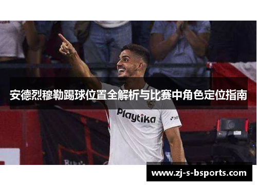 安德烈穆勒踢球位置全解析与比赛中角色定位指南 安德烈穆勒踢球位置全解析与比赛中角色定位指南