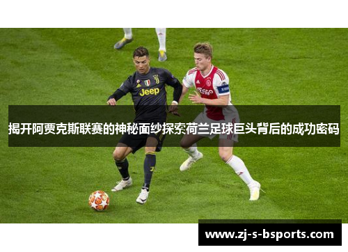 揭开阿贾克斯联赛的神秘面纱探索荷兰足球巨头背后的成功密码 揭开阿贾克斯联赛的神秘面纱探索荷兰足球巨头背后的成功密码
