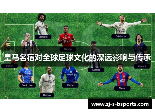 皇马名宿对全球足球文化的深远影响与传承 皇马名宿对全球足球文化的深远影响与传承