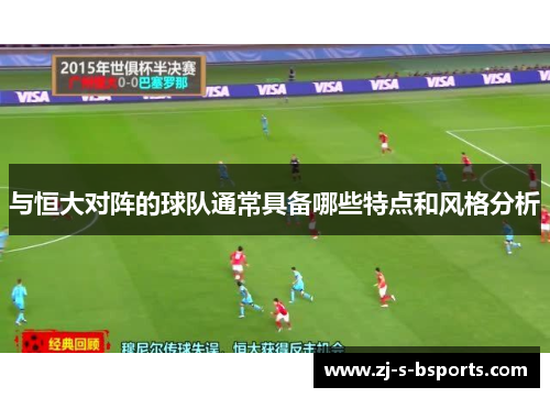 与恒大对阵的球队通常具备哪些特点和风格分析 与恒大对阵的球队通常具备哪些特点和风格分析