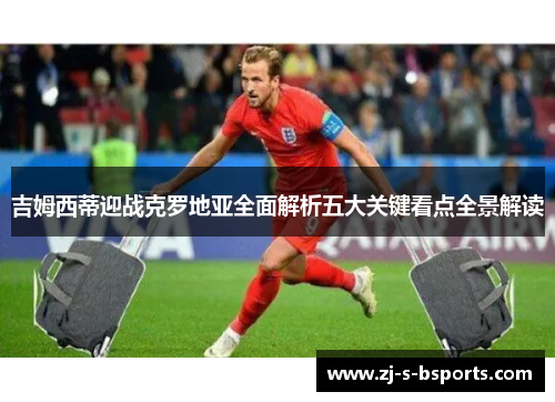 吉姆西蒂迎战克罗地亚全面解析五大关键看点全景解读