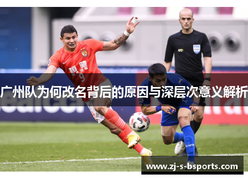 广州队为何改名背后的原因与深层次意义解析 广州队为何改名背后的原因与深层次意义解析