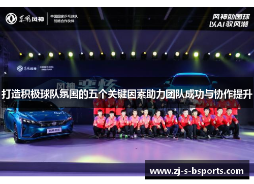 打造积极球队氛围的五个关键因素助力团队成功与协作提升 打造积极球队氛围的五个关键因素助力团队成功与协作提升