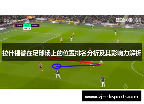 拉什福德在足球场上的位置排名分析及其影响力解析