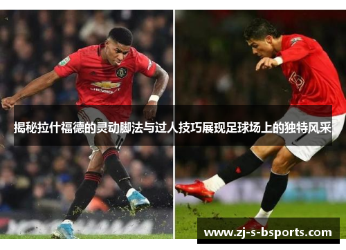 揭秘拉什福德的灵动脚法与过人技巧展现足球场上的独特风采