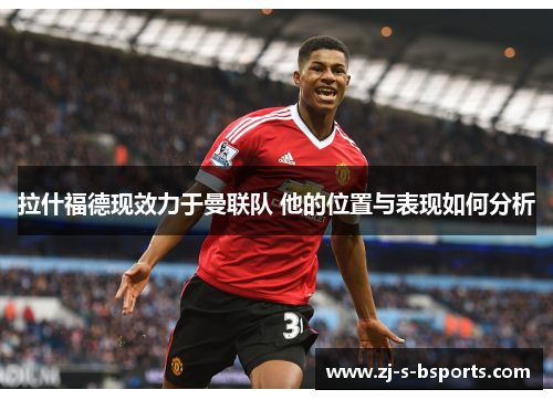 拉什福德现效力于曼联队 他的位置与表现如何分析 拉什福德现效力于曼联队 他的位置与表现如何分析