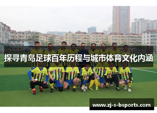探寻青岛足球百年历程与城市体育文化内涵 探寻青岛足球百年历程与城市体育文化内涵