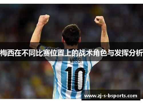 梅西在不同比赛位置上的战术角色与发挥分析 梅西在不同比赛位置上的战术角色与发挥分析