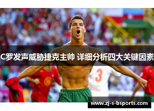 C罗发声威胁捷克主帅 详细分析四大关键因素 C罗发声威胁捷克主帅 详细分析四大关键因素