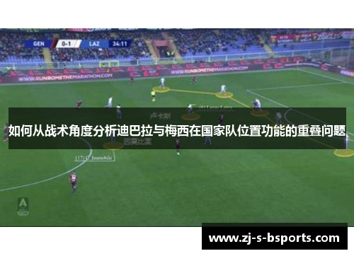 如何从战术角度分析迪巴拉与梅西在国家队位置功能的重叠问题 如何从战术角度分析迪巴拉与梅西在国家队位置功能的重叠问题