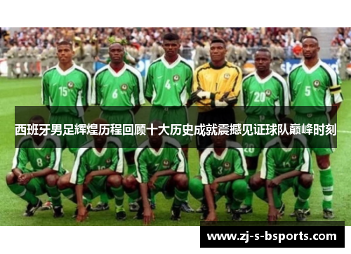 西班牙男足辉煌历程回顾十大历史成就震撼见证球队巅峰时刻