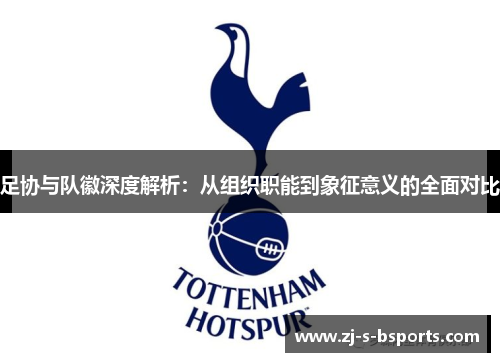 足协与队徽深度解析:从组织职能到象征意义的全面对比 足协与队徽深度解析:从组织职能到象征意义的全面对比