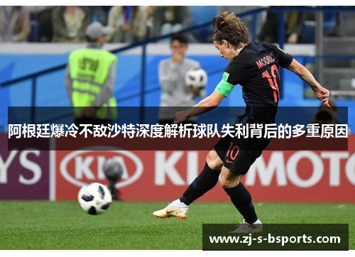 阿根廷爆冷不敌沙特深度解析球队失利背后的多重原因