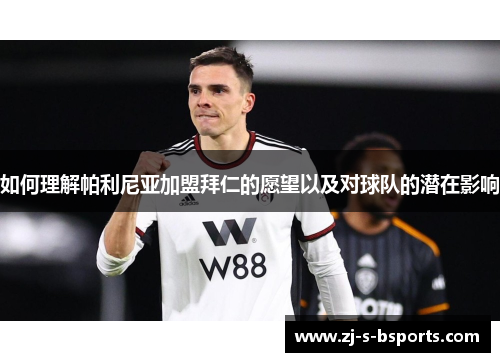 如何理解帕利尼亚加盟拜仁的愿望以及对球队的潜在影响 如何理解帕利尼亚加盟拜仁的愿望以及对球队的潜在影响