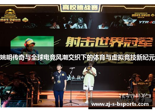 姚明传奇与全球电竞风潮交织下的体育与虚拟竞技新纪元 姚明传奇与全球电竞风潮交织下的体育与虚拟竞技新纪元
