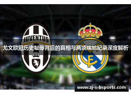 尤文欧冠历史耻辱背后的真相与两项尴尬纪录深度解析 尤文欧冠历史耻辱背后的真相与两项尴尬纪录深度解析