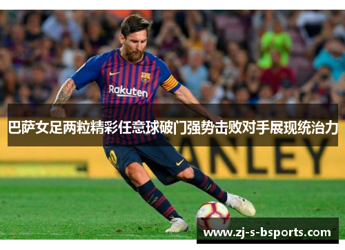 巴萨女足两粒精彩任意球破门强势击败对手展现统治力 巴萨女足两粒精彩任意球破门强势击败对手展现统治力
