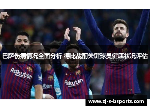 巴萨伤病情况全面分析 德比战前关键球员健康状况评估 巴萨伤病情况全面分析 德比战前关键球员健康状况评估