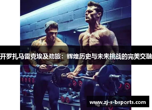 开罗扎马雷克埃及劲旅:辉煌历史与未来挑战的完美交融 开罗扎马雷克埃及劲旅:辉煌历史与未来挑战的完美交融