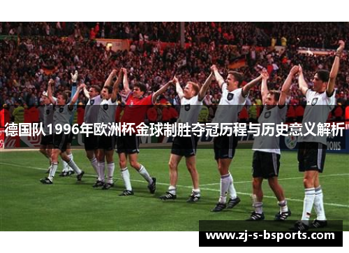 德国队1996年欧洲杯金球制胜夺冠历程与历史意义解析 德国队1996年欧洲杯金球制胜夺冠历程与历史意义解析