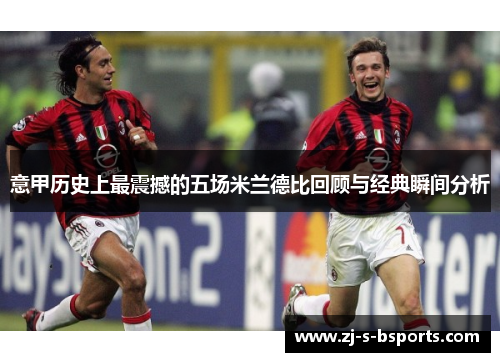 意甲历史上最震撼的五场米兰德比回顾与经典瞬间分析