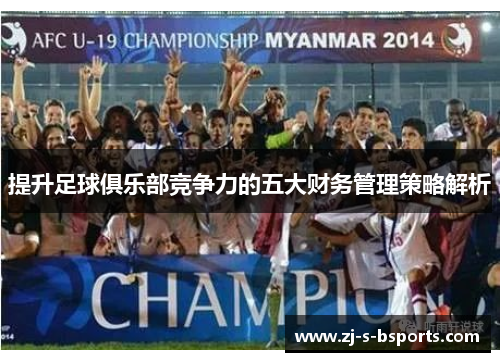 提升足球俱乐部竞争力的五大财务管理策略解析 提升足球俱乐部竞争力的五大财务管理策略解析