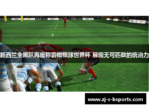 新西兰全黑队再度称霸橄榄球世界杯 展现无可匹敌的统治力 新西兰全黑队再度称霸橄榄球世界杯 展现无可匹敌的统治力