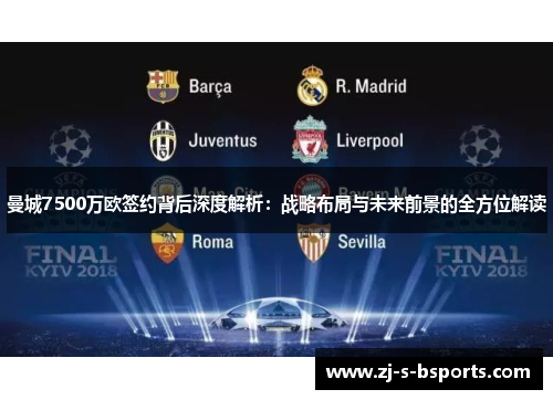 曼城7500万欧签约背后深度解析:战略布局与未来前景的全方位解读 曼城7500万欧签约背后深度解析:战略布局与未来前景的全方位解读