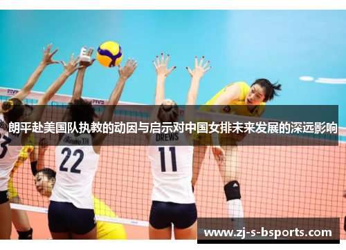 朗平赴美国队执教的动因与启示对中国女排未来发展的深远影响 朗平赴美国队执教的动因与启示对中国女排未来发展的深远影响