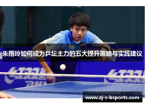 朱雨玲如何成为乒坛主力的五大提升策略与实践建议 朱雨玲如何成为乒坛主力的五大提升策略与实践建议