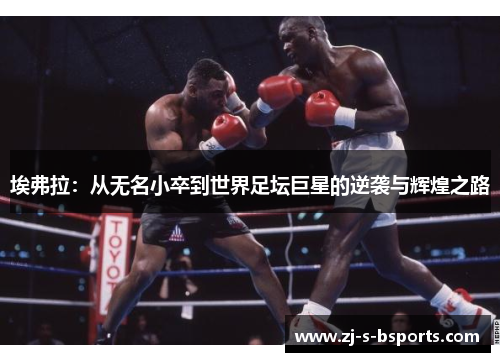 埃弗拉:从无名小卒到世界足坛巨星的逆袭与辉煌之路 埃弗拉:从无名小卒到世界足坛巨星的逆袭与辉煌之路