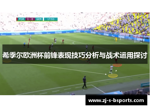 希季尔欧洲杯前锋表现技巧分析与战术运用探讨 希季尔欧洲杯前锋表现技巧分析与战术运用探讨