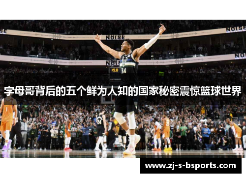 字母哥背后的五个鲜为人知的国家秘密震惊篮球世界 字母哥背后的五个鲜为人知的国家秘密震惊篮球世界