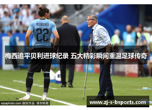 梅西追平贝利进球纪录 五大精彩瞬间重温足球传奇 梅西追平贝利进球纪录 五大精彩瞬间重温足球传奇