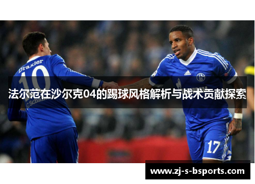 法尔范在沙尔克04的踢球风格解析与战术贡献探索