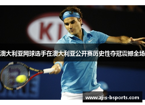 澳大利亚网球选手在澳大利亚公开赛历史性夺冠震撼全场 澳大利亚网球选手在澳大利亚公开赛历史性夺冠震撼全场