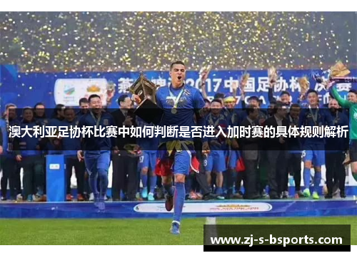 澳大利亚足协杯比赛中如何判断是否进入加时赛的具体规则解析 澳大利亚足协杯比赛中如何判断是否进入加时赛的具体规则解析