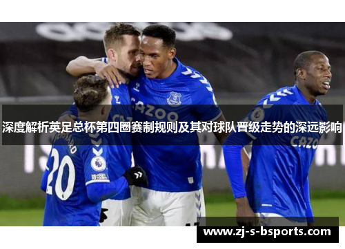 深度解析英足总杯第四圈赛制规则及其对球队晋级走势的深远影响 深度解析英足总杯第四圈赛制规则及其对球队晋级走势的深远影响