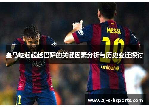 皇马崛起超越巴萨的关键因素分析与历史变迁探讨 皇马崛起超越巴萨的关键因素分析与历史变迁探讨