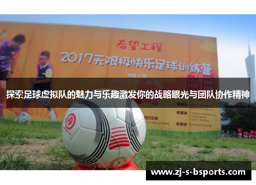 探索足球虚拟队的魅力与乐趣激发你的战略眼光与团队协作精神 探索足球虚拟队的魅力与乐趣激发你的战略眼光与团队协作精神