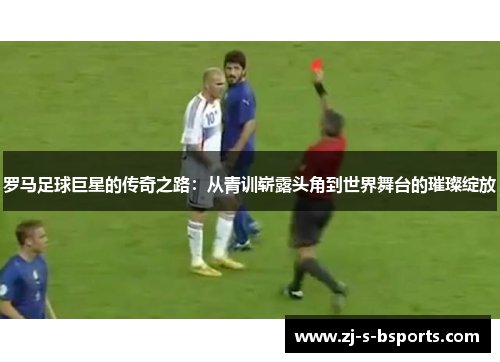 罗马足球巨星的传奇之路:从青训崭露头角到世界舞台的璀璨绽放 罗马足球巨星的传奇之路:从青训崭露头角到世界舞台的璀璨绽放