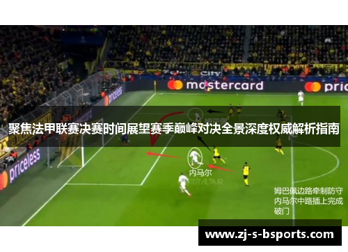 聚焦法甲联赛决赛时间展望赛季巅峰对决全景深度权威解析指南 聚焦法甲联赛决赛时间展望赛季巅峰对决全景深度权威解析指南