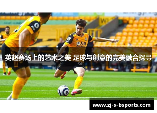 英超赛场上的艺术之美 足球与创意的完美融合探寻