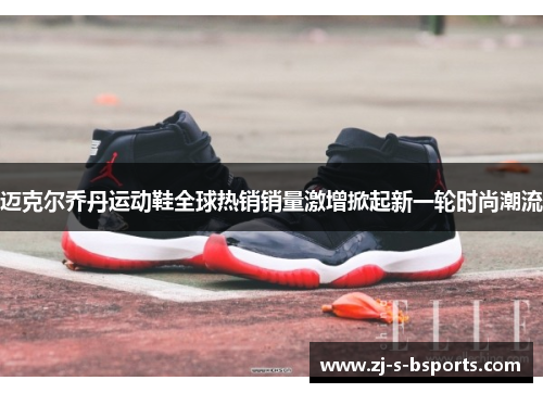 迈克尔乔丹运动鞋全球热销销量激增掀起新一轮时尚潮流