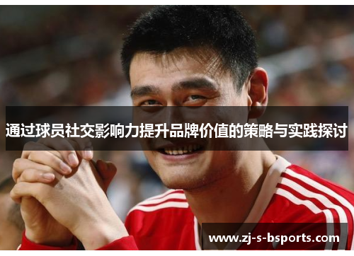 通过球员社交影响力提升品牌价值的策略与实践探讨