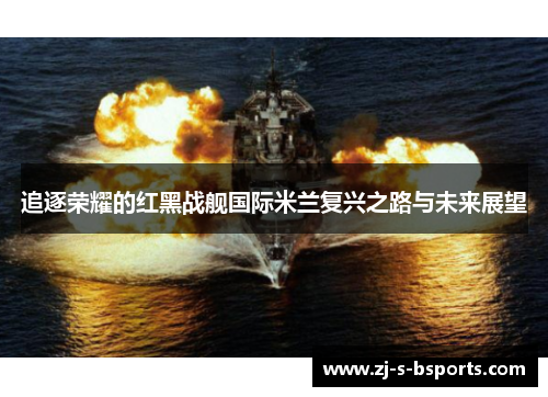追逐荣耀的红黑战舰国际米兰复兴之路与未来展望