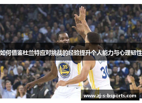 如何借鉴杜兰特应对挑战的经验提升个人能力与心理韧性