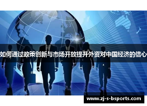 如何通过政策创新与市场开放提升外资对中国经济的信心