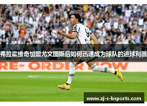 弗拉霍维奇加盟尤文图斯后如何迅速成为球队的进球利器