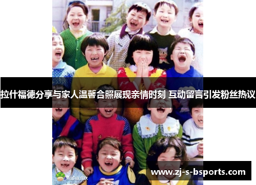 拉什福德分享与家人温馨合照展现亲情时刻 互动留言引发粉丝热议